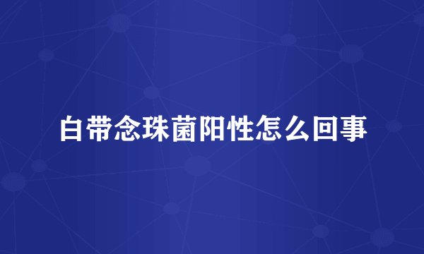 白带念珠菌阳性怎么回事