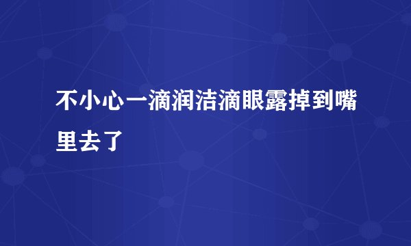 不小心一滴润洁滴眼露掉到嘴里去了