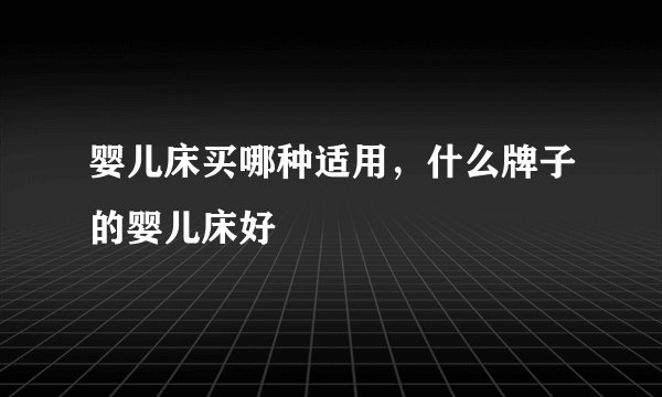 婴儿床买哪种适用，什么牌子的婴儿床好