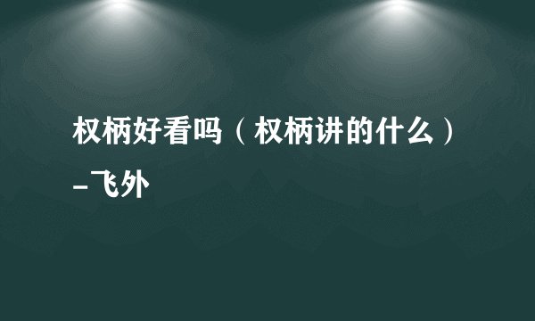 权柄好看吗（权柄讲的什么）-飞外