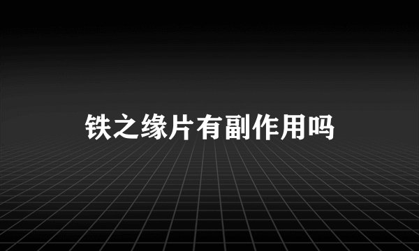 铁之缘片有副作用吗