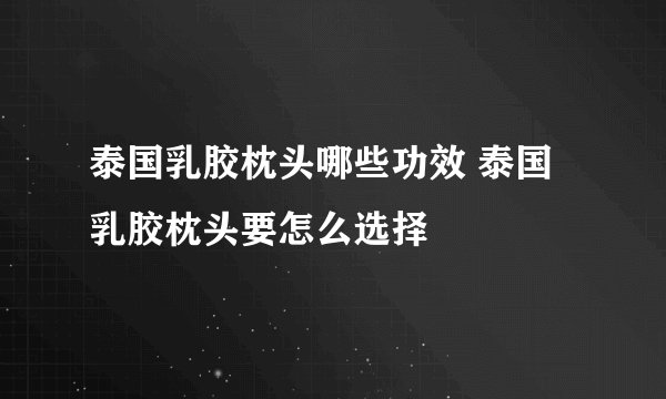 泰国乳胶枕头哪些功效 泰国乳胶枕头要怎么选择