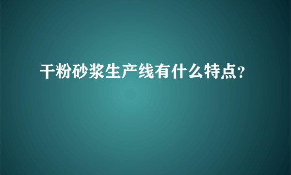 干粉砂浆生产线有什么特点？