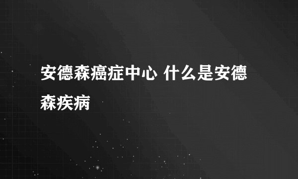 安德森癌症中心 什么是安德森疾病