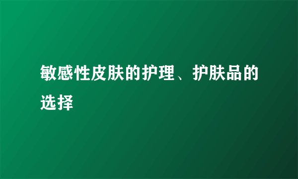 敏感性皮肤的护理、护肤品的选择