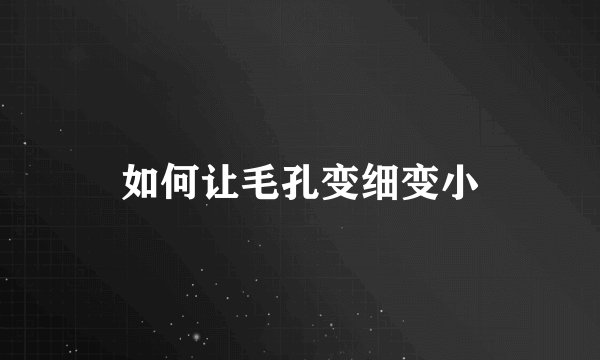 如何让毛孔变细变小