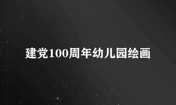 建党100周年幼儿园绘画