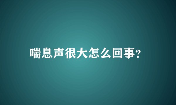 喘息声很大怎么回事？