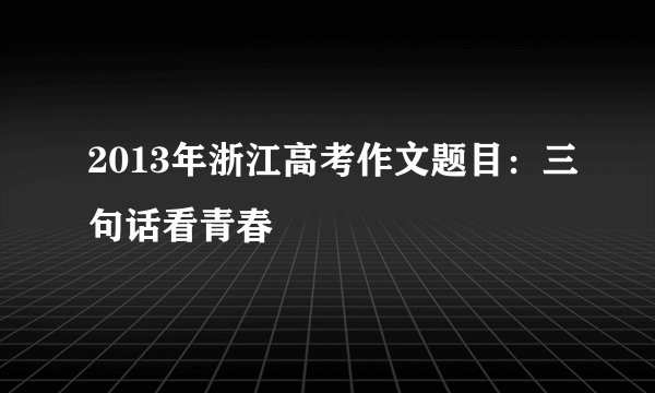 2013年浙江高考作文题目：三句话看青春