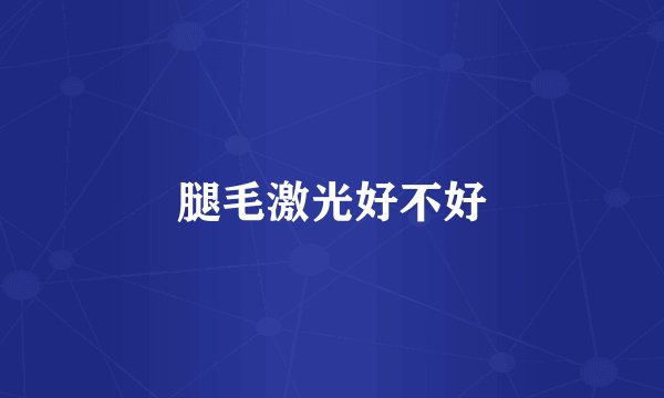 腿毛激光好不好
