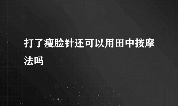 打了瘦脸针还可以用田中按摩法吗