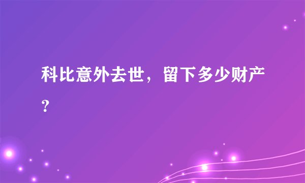 科比意外去世，留下多少财产？