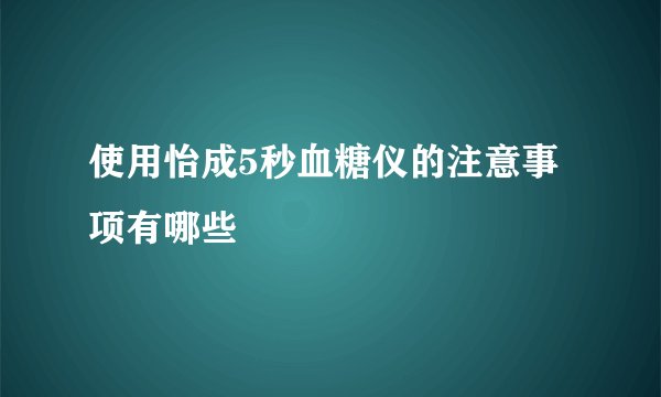 使用怡成5秒血糖仪的注意事项有哪些