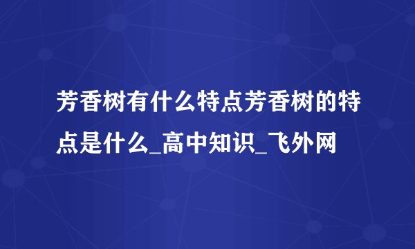 芳香树有什么特点芳香树的特点是什么_高中知识_飞外网
