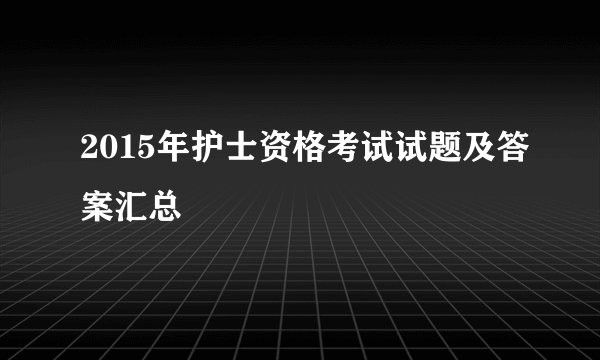 2015年护士资格考试试题及答案汇总
