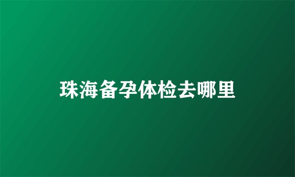 珠海备孕体检去哪里