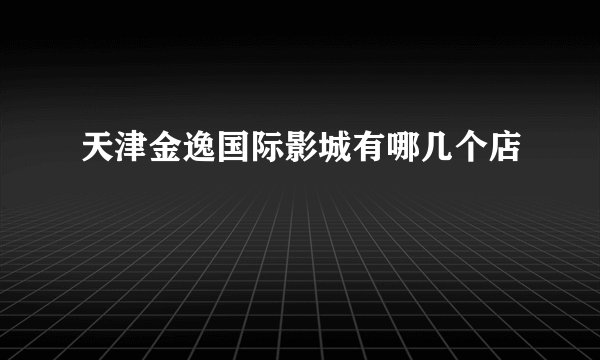 天津金逸国际影城有哪几个店
