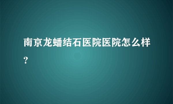 南京龙蟠结石医院医院怎么样？