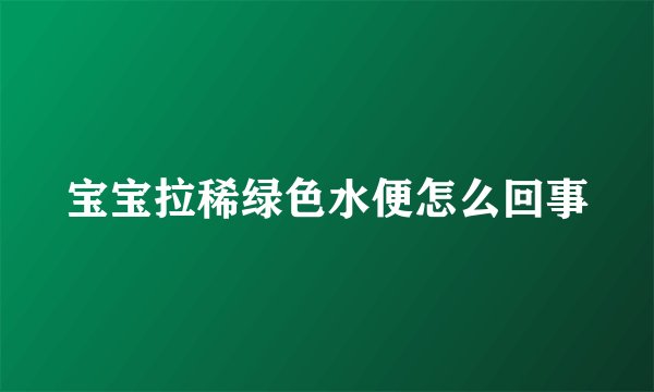 宝宝拉稀绿色水便怎么回事