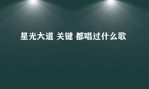 星光大道 关键 都唱过什么歌