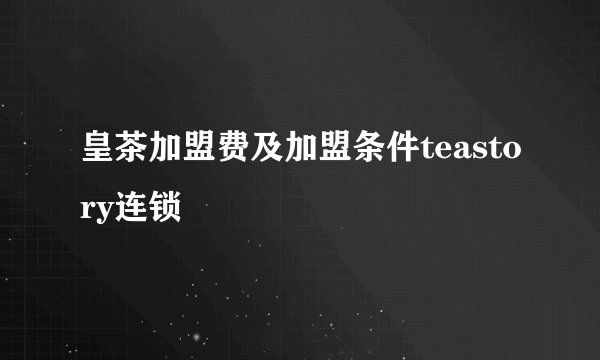 皇茶加盟费及加盟条件teastory连锁