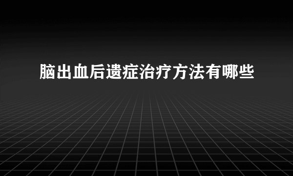 脑出血后遗症治疗方法有哪些