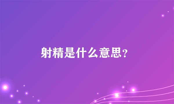 射精是什么意思？
