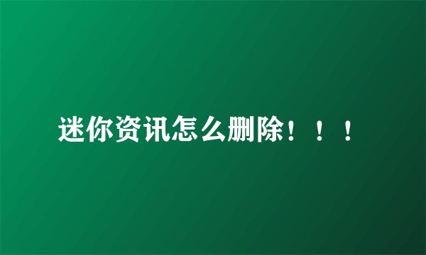 迷你资讯怎么删除！！！