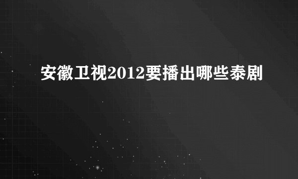 安徽卫视2012要播出哪些泰剧
