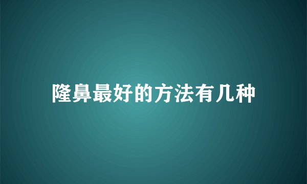 隆鼻最好的方法有几种