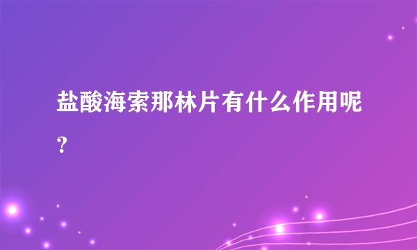 盐酸海索那林片有什么作用呢？