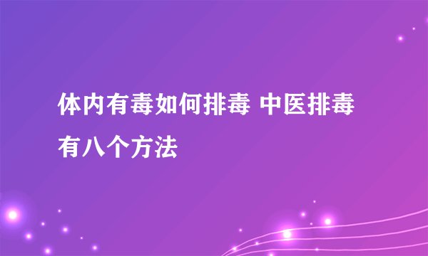 体内有毒如何排毒 中医排毒有八个方法