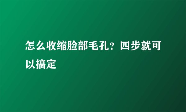 怎么收缩脸部毛孔？四步就可以搞定