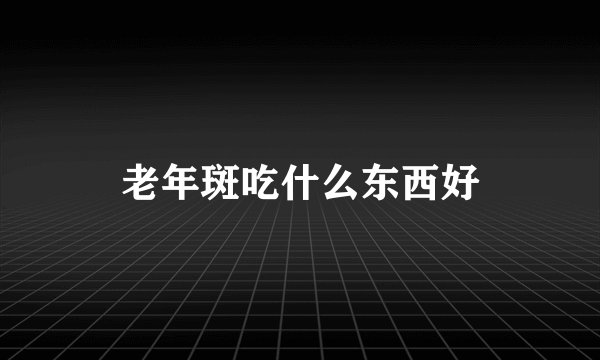 老年斑吃什么东西好