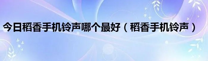 今日稻香手机铃声哪个最好（稻香手机铃声）