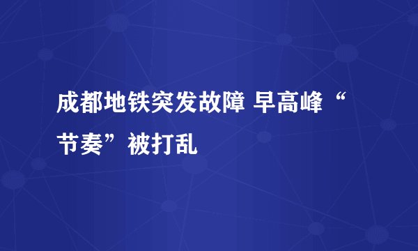 成都地铁突发故障 早高峰“节奏”被打乱