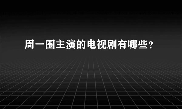 周一围主演的电视剧有哪些？