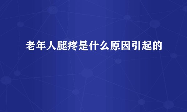 老年人腿疼是什么原因引起的