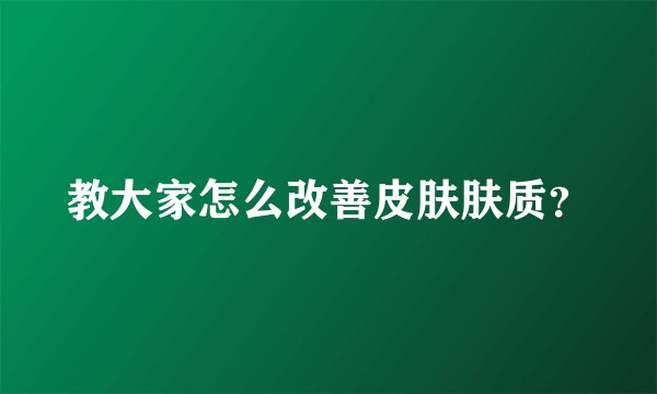 教大家怎么改善皮肤肤质？