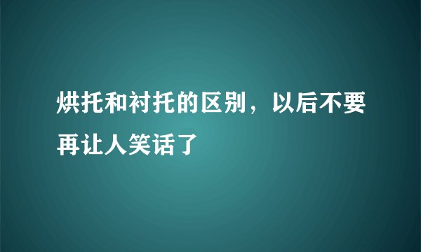 烘托和衬托的区别，以后不要再让人笑话了