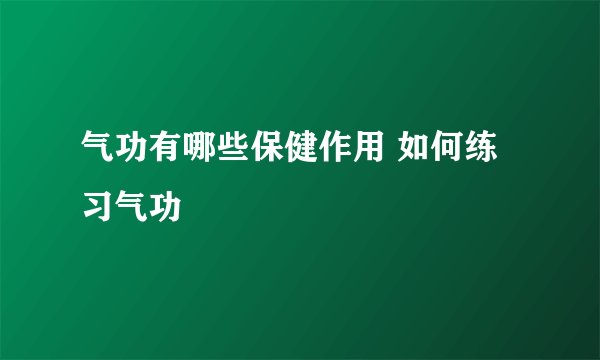 气功有哪些保健作用 如何练习气功
