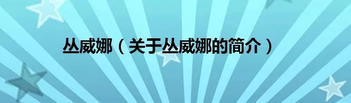 丛威娜（关于丛威娜的简介）