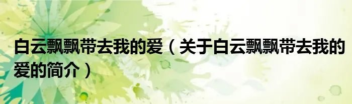 白云飘飘带去我的爱（关于白云飘飘带去我的爱的简介）