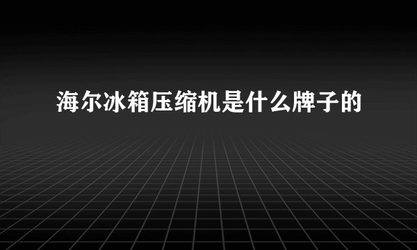 海尔冰箱压缩机是什么牌子的