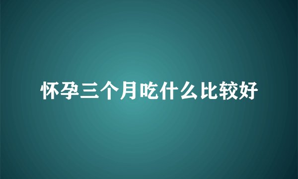 怀孕三个月吃什么比较好