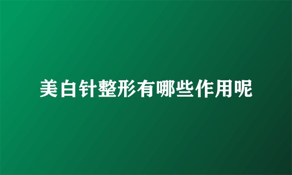 美白针整形有哪些作用呢