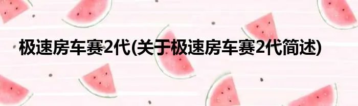 极速房车赛2代(关于极速房车赛2代简述)