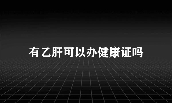 有乙肝可以办健康证吗