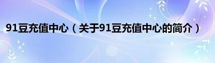 91豆充值中心（关于91豆充值中心的简介）