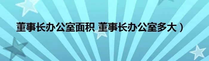董事长办公室面积 董事长办公室多大）